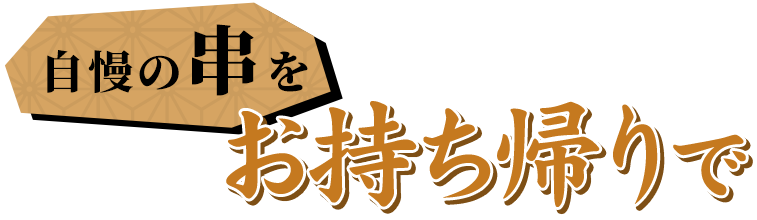 自慢の串をお持ち帰りで