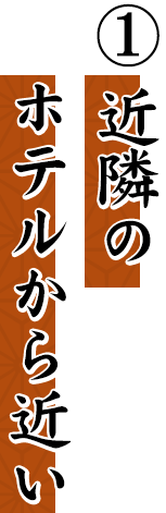 ① 近隣の ホテルから近い