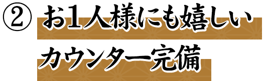 ② お１人様にも嬉しいカウンター完備